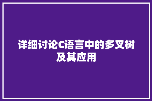 详细讨论C语言中的多叉树及其应用 搜狗SEO