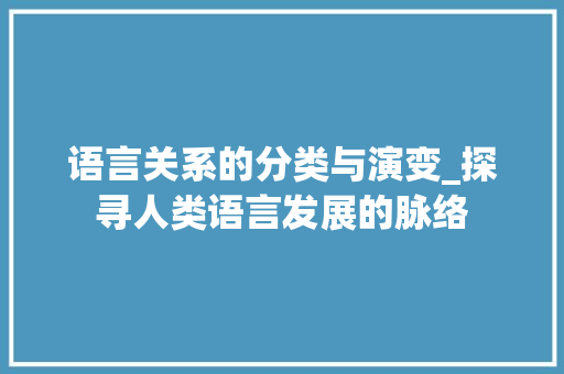语言关系的分类与演变_探寻人类语言发展的脉络
