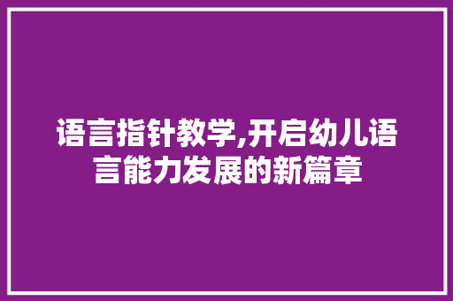 语言指针教学,开启幼儿语言能力发展的新篇章