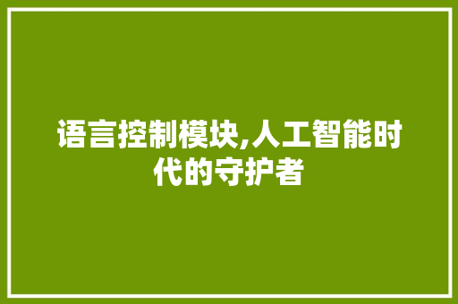 语言控制模块,人工智能时代的守护者