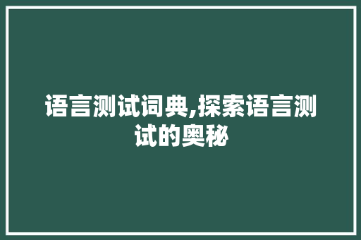 语言测试词典,探索语言测试的奥秘