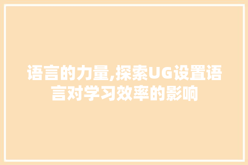 语言的力量,探索UG设置语言对学习效率的影响 神马SEO