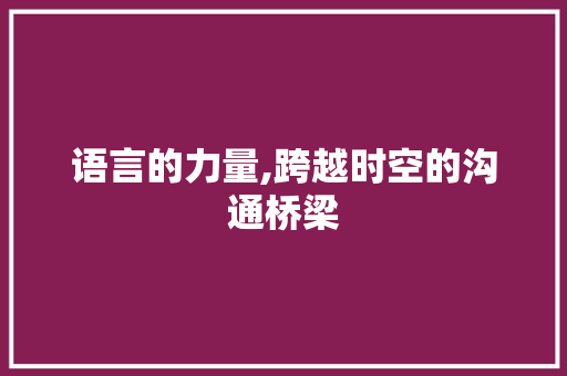 语言的力量,跨越时空的沟通桥梁