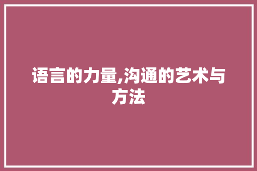 语言的力量,沟通的艺术与方法