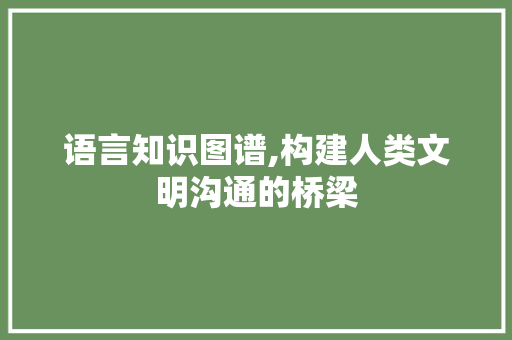 语言知识图谱,构建人类文明沟通的桥梁