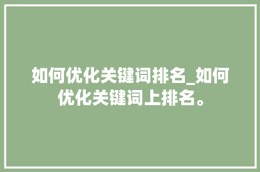 如何优化关键词排名_如何优化关键词上排名。 如何优化关键词排名_如何优化关键词上排名。 SEO关键词