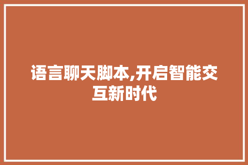 语言聊天脚本,开启智能交互新时代