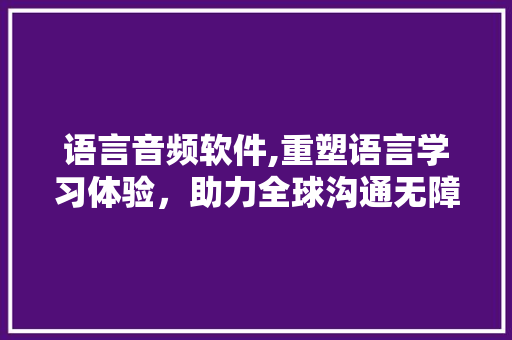 语言音频软件,重塑语言学习体验，助力全球沟通无障碍