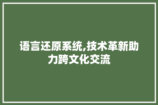 语言还原系统,技术革新助力跨文化交流 百度SEO