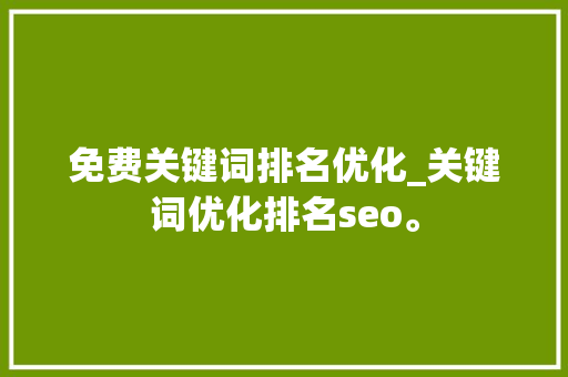 免费关键词排名优化_关键词优化排名seo。 免费关键词排名优化_关键词优化排名seo。 SEO关键词