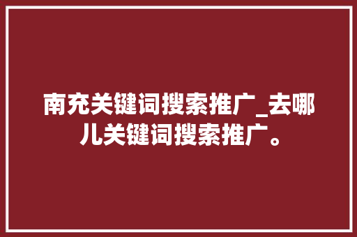 南充关键词搜索推广_去哪儿关键词搜索推广。 南充关键词搜索推广_去哪儿关键词搜索推广。 SEO关键词
