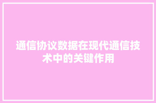 通信协议数据在现代通信技术中的关键作用 网站建设公司