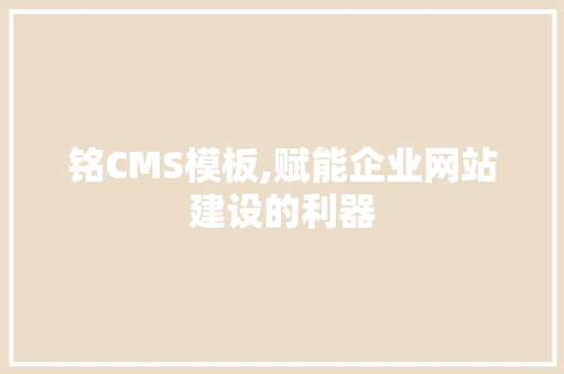 铭CMS模板,赋能企业网站建设的利器 神马SEO