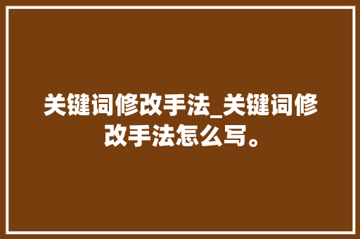 关键词修改手法_关键词修改手法怎么写。 SEO关键词 关键词修改手法_关键词修改手法怎么写。 关键词修改手法_关键词修改手法怎么写。 SEO关键词