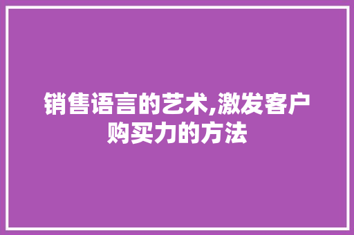 销售语言的艺术,激发客户购买力的方法 搜狗SEO