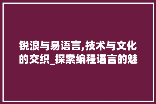 锐浪与易语言,技术与文化的交织_探索编程语言的魅力