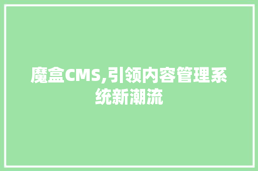 魔盒CMS,引领内容管理系统新潮流