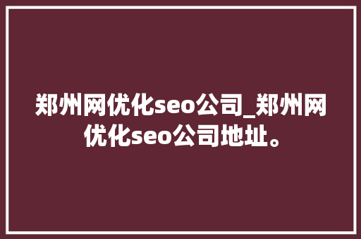郑州网优化seo公司_郑州网优化seo公司地址。 郑州网优化seo公司_郑州网优化seo公司地址。 网站建设公司