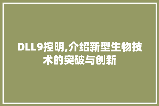DLL9控明,介绍新型生物技术的突破与创新