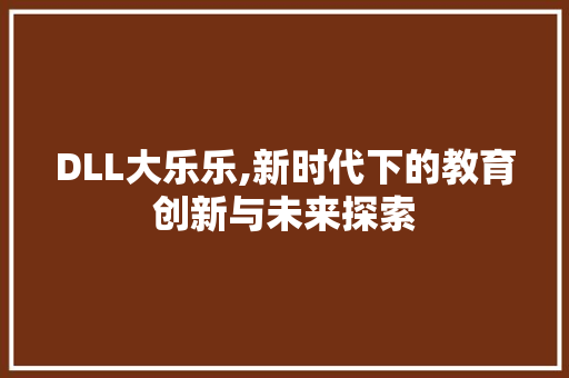 DLL大乐乐,新时代下的教育创新与未来探索