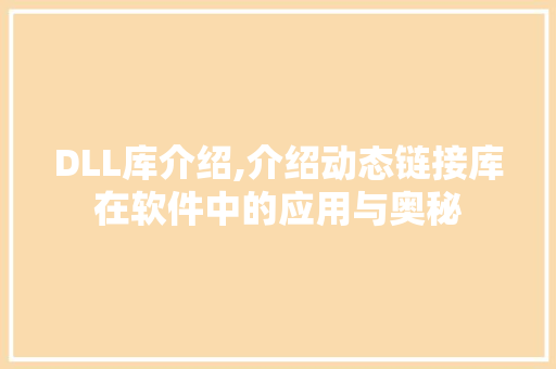 DLL库介绍,介绍动态链接库在软件中的应用与奥秘 搜狗SEO