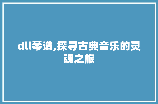 dll琴谱,探寻古典音乐的灵魂之旅