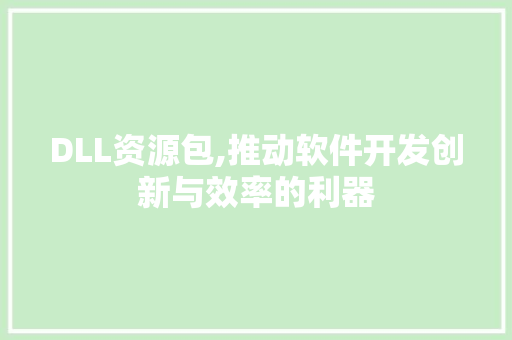 DLL资源包,推动软件开发创新与效率的利器