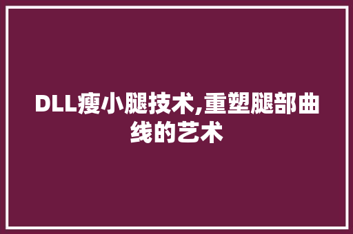 DLL瘦小腿技术,重塑腿部曲线的艺术