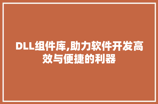 DLL组件库,助力软件开发高效与便捷的利器