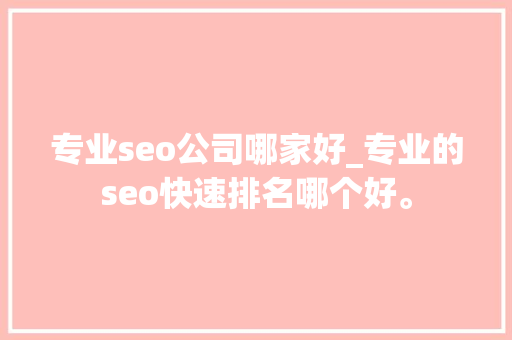 专业seo公司哪家好_专业的seo快速排名哪个好。 专业seo公司哪家好_专业的seo快速排名哪个好。 网站建设公司