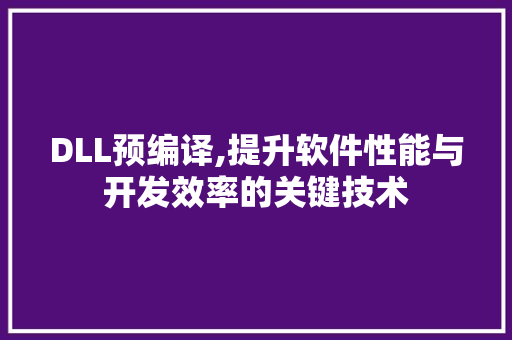 DLL预编译,提升软件性能与开发效率的关键技术
