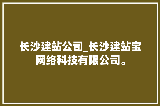 长沙建站公司_长沙建站宝网络科技有限公司。 长沙建站公司_长沙建站宝网络科技有限公司。 网站建设公司