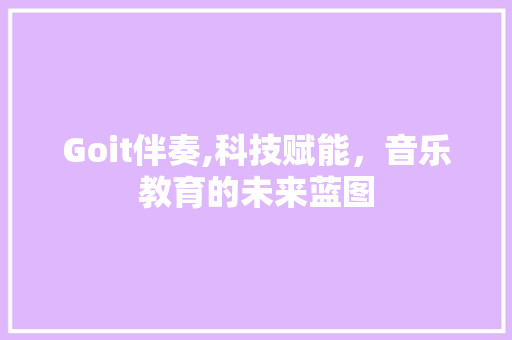 Goit伴奏,科技赋能，音乐教育的未来蓝图