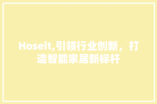 Hoseit,引领行业创新，打造智能家居新标杆 必应SEO