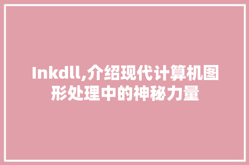 Inkdll,介绍现代计算机图形处理中的神秘力量