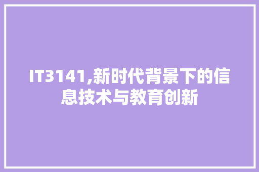 IT3141,新时代背景下的信息技术与教育创新