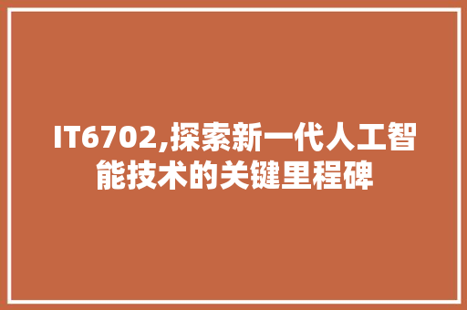 IT6702,探索新一代人工智能技术的关键里程碑