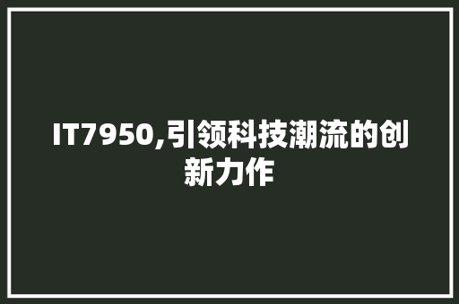 IT7950,引领科技潮流的创新力作