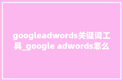 googleadwords关键词工具_google adwords怎么找关键词。