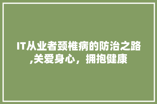 IT从业者颈椎病的防治之路,关爱身心，拥抱健康