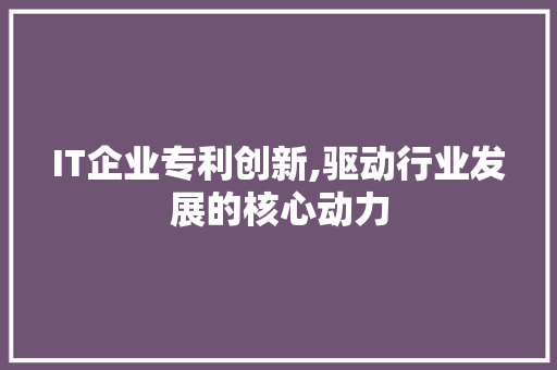 IT企业专利创新,驱动行业发展的核心动力