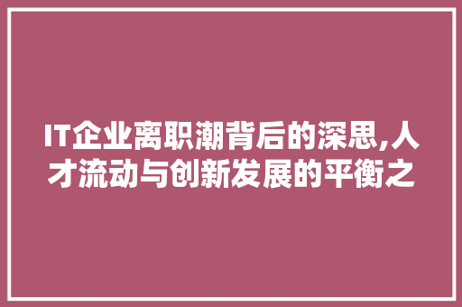 IT企业离职潮背后的深思,人才流动与创新发展的平衡之路