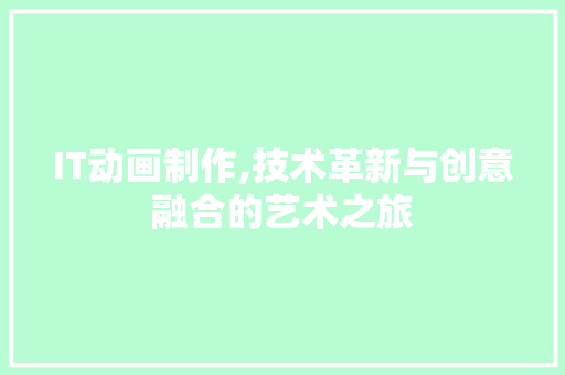IT动画制作,技术革新与创意融合的艺术之旅 百度SEO
