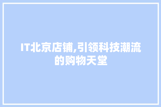 IT北京店铺,引领科技潮流的购物天堂
