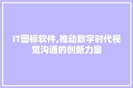 IT图标软件,推动数字时代视觉沟通的创新力量 SEO关键词