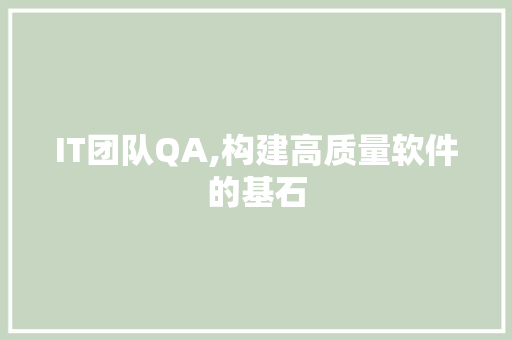 IT团队QA,构建高质量软件的基石 百度SEO