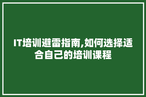 IT培训避雷指南,如何选择适合自己的培训课程