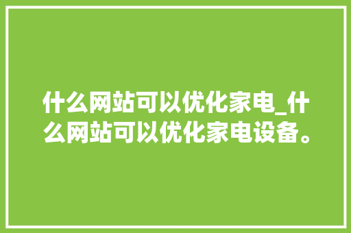 什么网站可以优化家电_什么网站可以优化家电设备。