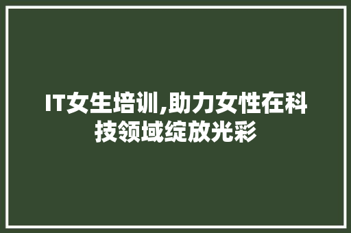 IT女生培训,助力女性在科技领域绽放光彩