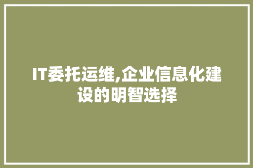 IT委托运维,企业信息化建设的明智选择